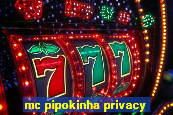 mc pipokinha privacy